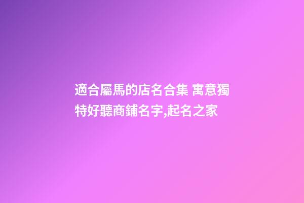 適合屬馬的店名合集 寓意獨特好聽商鋪名字,起名之家-第1張-店鋪起名-玄機派